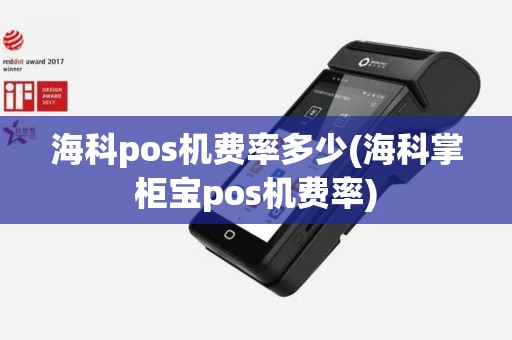 海科pos机费率多少(海科掌柜宝pos机费率)