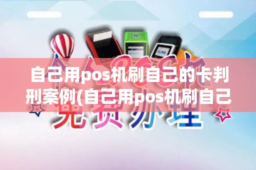 自己用pos机刷自己的卡判刑案例(自己用pos机刷自己的卡)