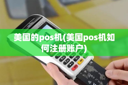 美国的pos机(美国pos机如何注册账户)
