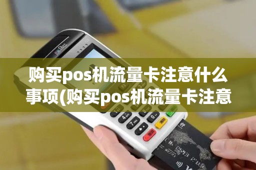 购买pos机流量卡注意什么事项(购买pos机流量卡注意什么)