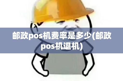 邮政pos机费率是多少(邮政pos机退机)