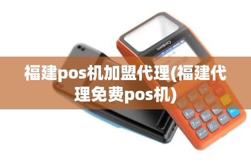 福建pos机加盟代理(福建代理免费pos机)