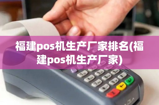 福建pos机生产厂家排名(福建pos机生产厂家)