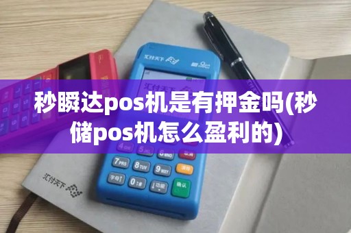 秒瞬达pos机是有押金吗(秒储pos机怎么盈利的)