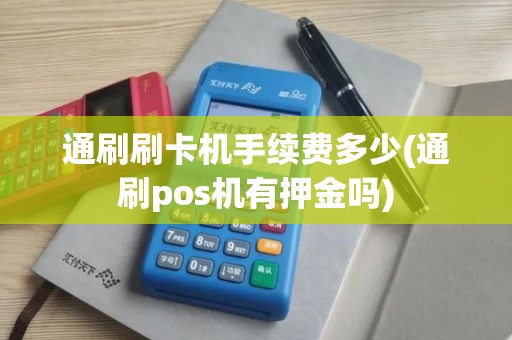 通刷刷卡机手续费多少(通刷pos机有押金吗)
