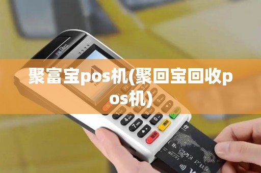 聚富宝pos机(聚回宝回收pos机)