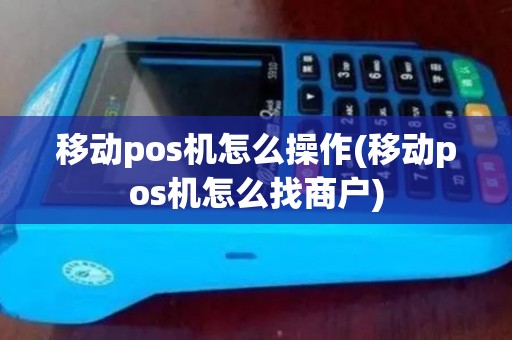 移动pos机怎么操作(移动pos机怎么找商户)