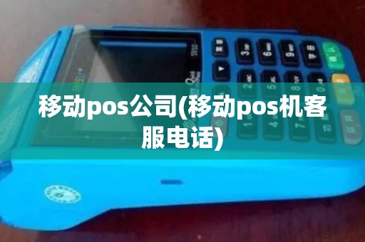 移动pos公司(移动pos机客服电话)