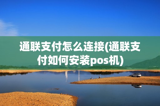 通联支付怎么连接(通联支付如何安装pos机)