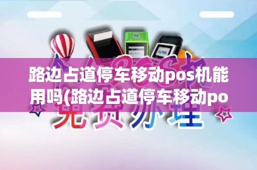 路边占道停车移动pos机能用吗(路边占道停车移动pos机)