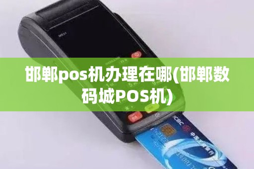邯郸pos机办理在哪(邯郸数码城POS机)