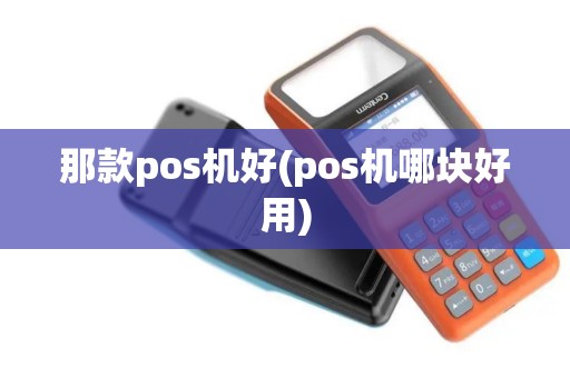 那款pos机好(pos机哪块好用)