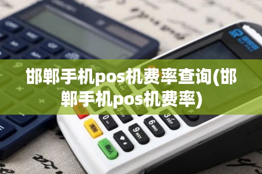邯郸手机pos机费率查询(邯郸手机pos机费率)