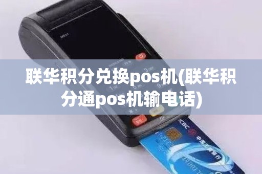 联华积分兑换pos机(联华积分通pos机输电话)