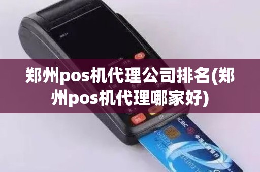 郑州pos机代理公司排名(郑州pos机代理哪家好)