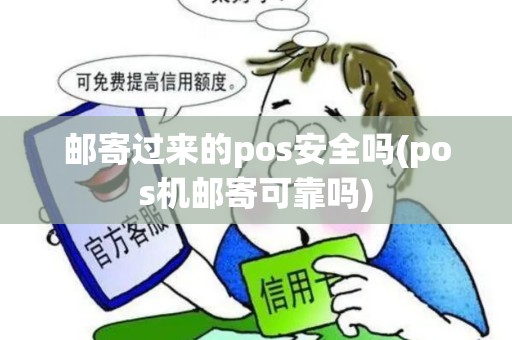 邮寄过来的pos安全吗(pos机邮寄可靠吗)