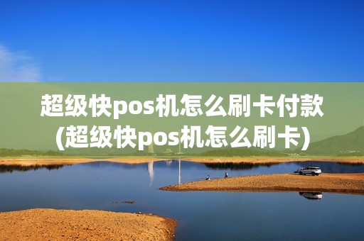 超级快pos机怎么刷卡付款(超级快pos机怎么刷卡)