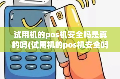 试用机的pos机安全吗是真的吗(试用机的pos机安全吗)