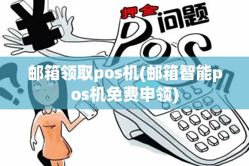 邮箱领取pos机(邮箱智能pos机免费申领)
