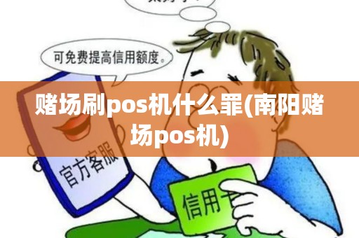 赌场刷pos机什么罪(南阳赌场pos机)