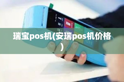 瑞宝pos机(安瑞pos机价格)