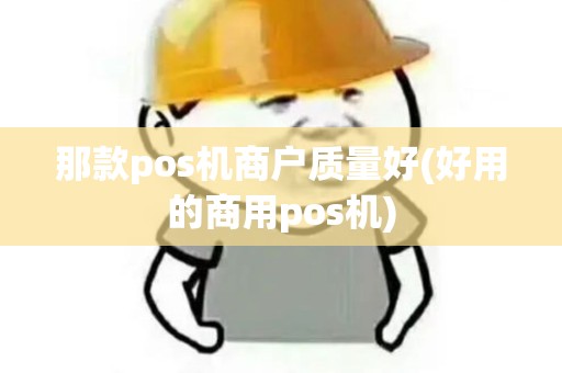 那款pos机商户质量好(好用的商用pos机)