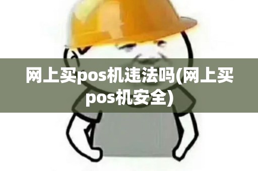 网上买pos机违法吗(网上买pos机安全)