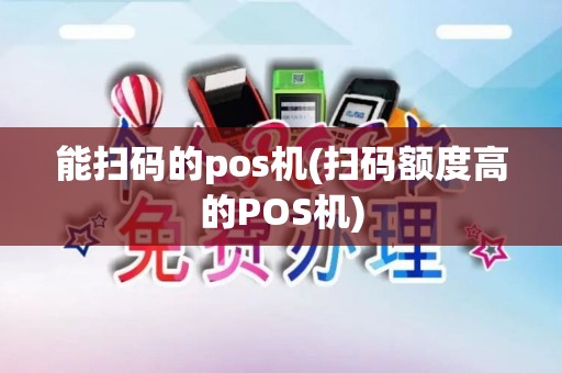 能扫码的pos机(扫码额度高的POS机)