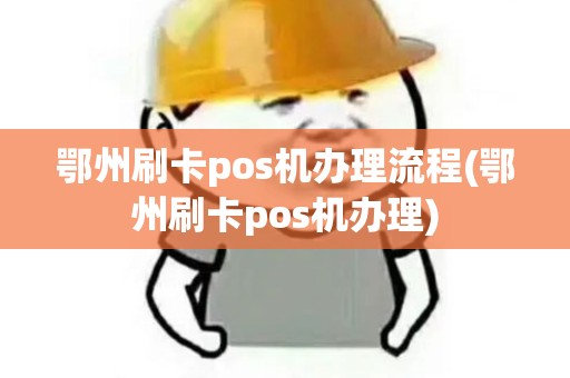 鄂州刷卡pos机办理流程(鄂州刷卡pos机办理)