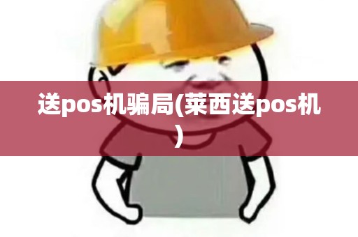 送pos机骗局(莱西送pos机)