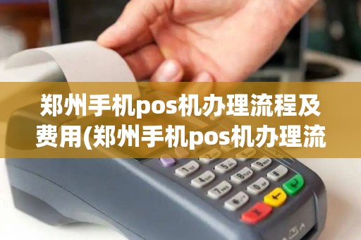 郑州手机pos机办理流程及费用(郑州手机pos机办理流程)