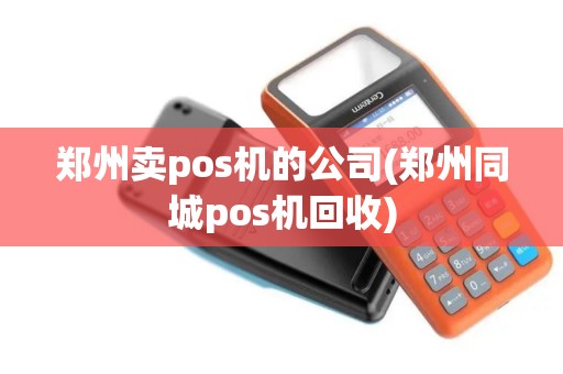 郑州卖pos机的公司(郑州同城pos机回收)
