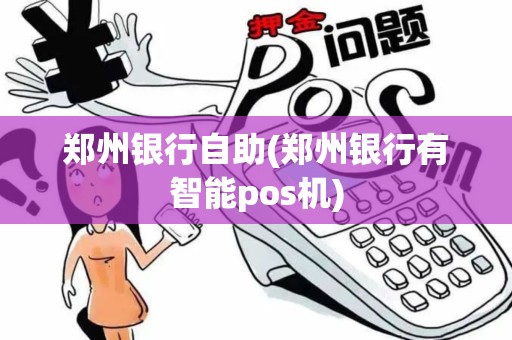郑州银行自助(郑州银行有智能pos机)