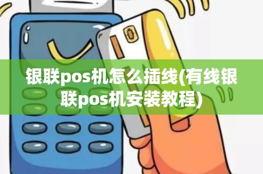 银联pos机怎么插线(有线银联pos机安装教程)