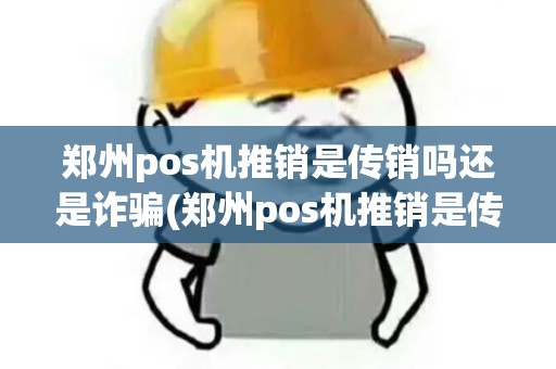 郑州pos机推销是传销吗还是诈骗(郑州pos机推销是传销吗)