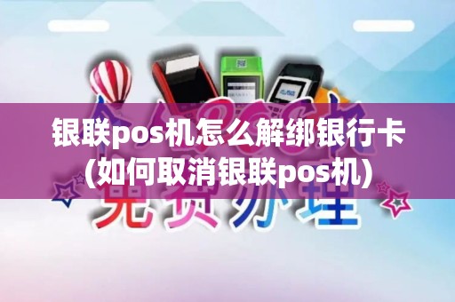 银联pos机怎么解绑银行卡(如何取消银联pos机)