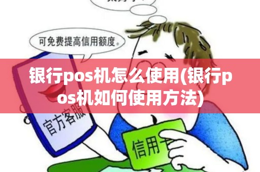 银行pos机怎么使用(银行pos机如何使用方法)