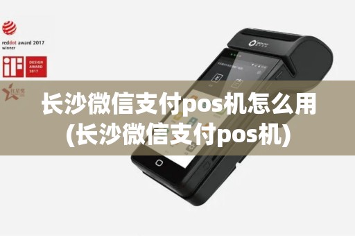 长沙微信支付pos机怎么用(长沙微信支付pos机)