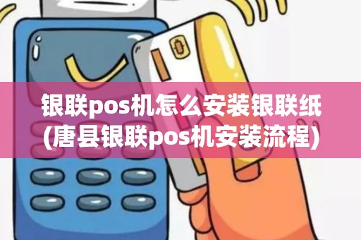 银联pos机怎么安装银联纸(唐县银联pos机安装流程)