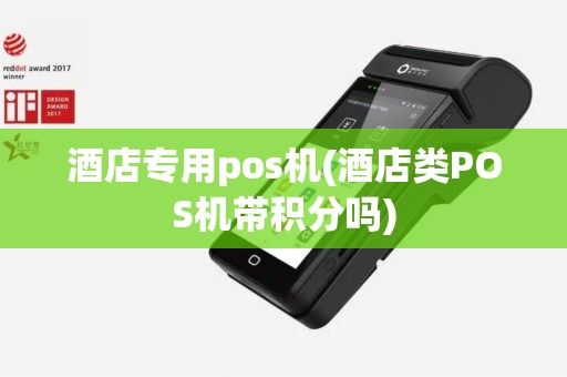 酒店专用pos机(酒店类POS机带积分吗)