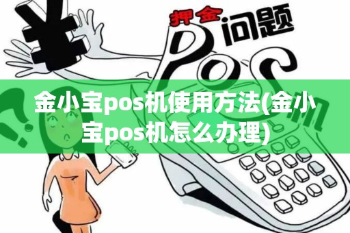 金小宝pos机使用方法(金小宝pos机怎么办理)