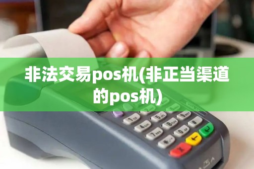 非法交易pos机(非正当渠道的pos机)