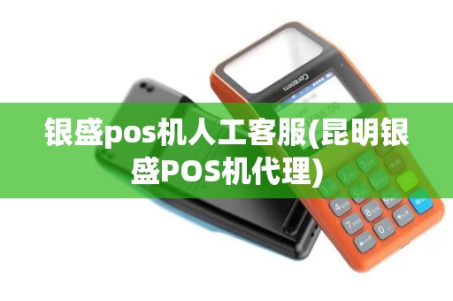 银盛pos机人工客服(昆明银盛POS机代理)
