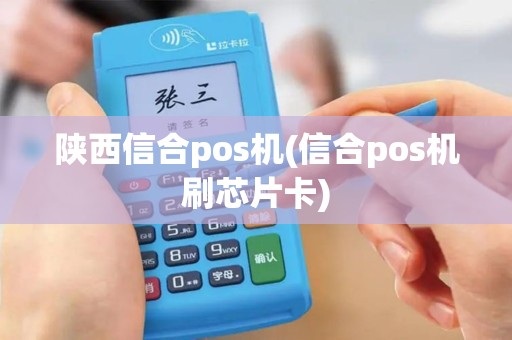 陕西信合pos机(信合pos机刷芯片卡)