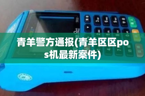 青羊警方通报(青羊区区pos机最新案件)