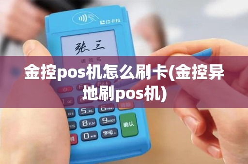 金控pos机怎么刷卡(金控异地刷pos机)