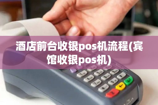 酒店前台收银pos机流程(宾馆收银pos机)