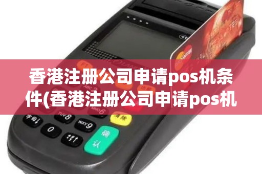 香港注册公司申请pos机条件(香港注册公司申请pos机)