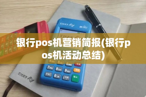 银行pos机营销简报(银行pos机活动总结)
