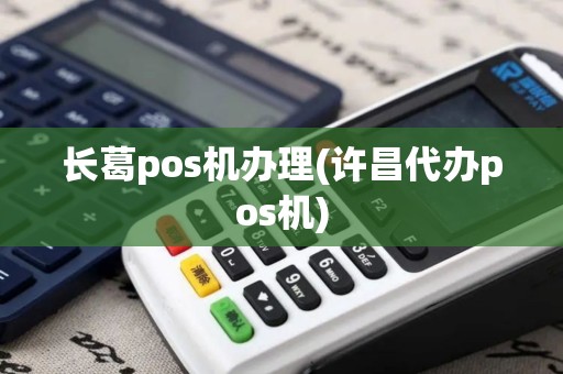 长葛pos机办理(许昌代办pos机)